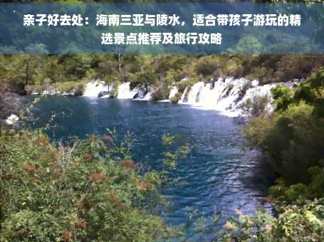 亲子好去处：海南三亚与陵水适合带孩子游玩的精选景点推荐及旅行攻略(图1)