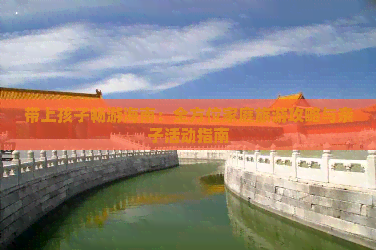 带上孩子畅游海南：全方位家庭旅游攻略与亲子活动指南(图1)