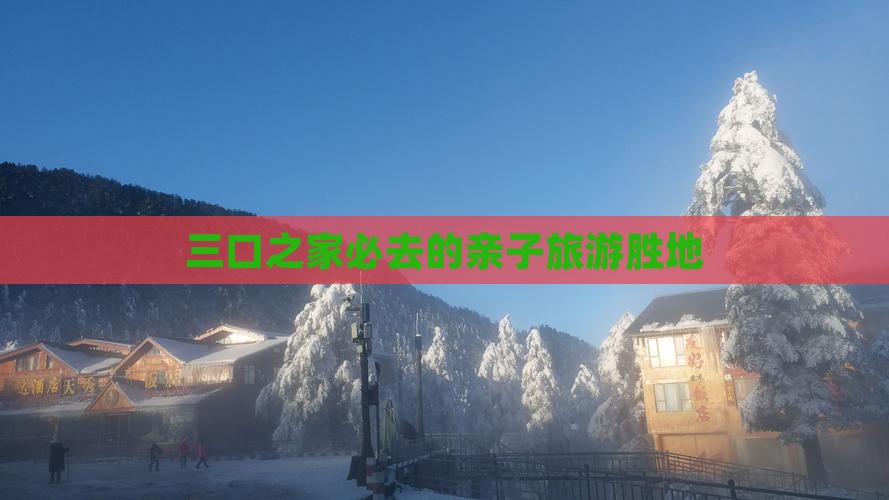 三口之家必去的亲子旅游胜地(图2)