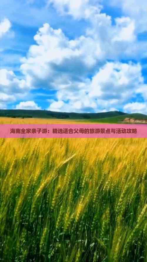 海南全家亲子游：精选适合父母的旅游景点与活动攻略(图1)