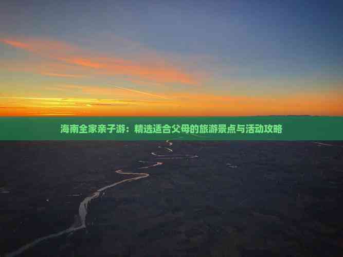 海南全家亲子游：精选适合父母的旅游景点与活动攻略(图4)