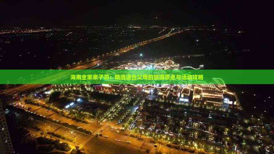 海南全家亲子游：精选适合父母的旅游景点与活动攻略(图7)