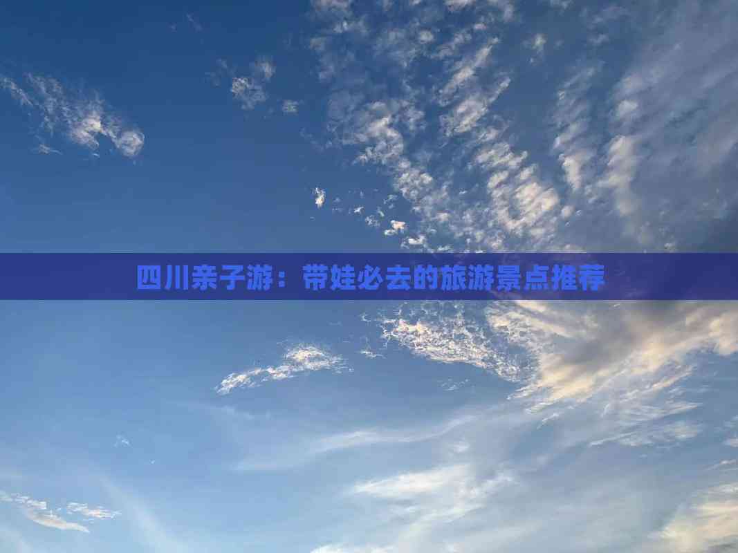 四川亲子游：带娃必去的旅游景点推荐(图1)