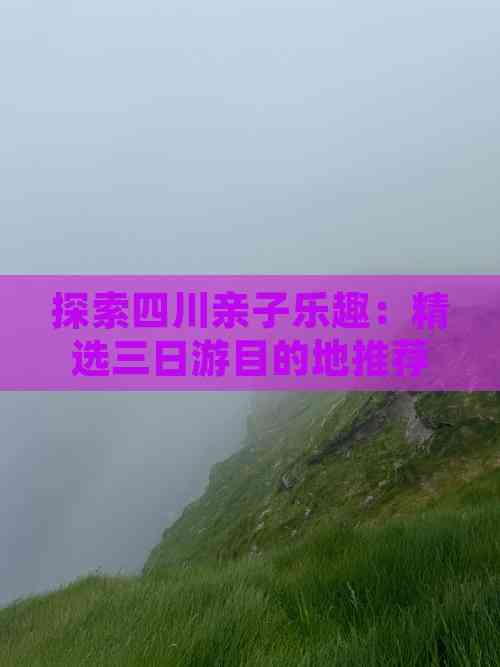 探索四川亲子乐趣：精选三日游目的地推荐(图2)