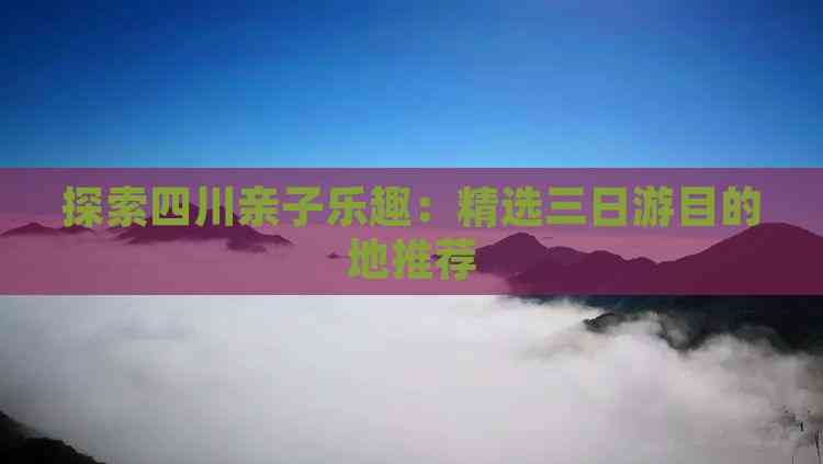 探索四川亲子乐趣：精选三日游目的地推荐(图6)