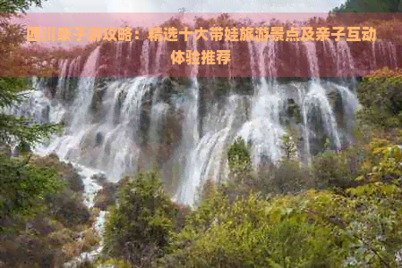 四川亲子游攻略：精选十大带娃旅游景点及亲子互动体验推荐(图1)