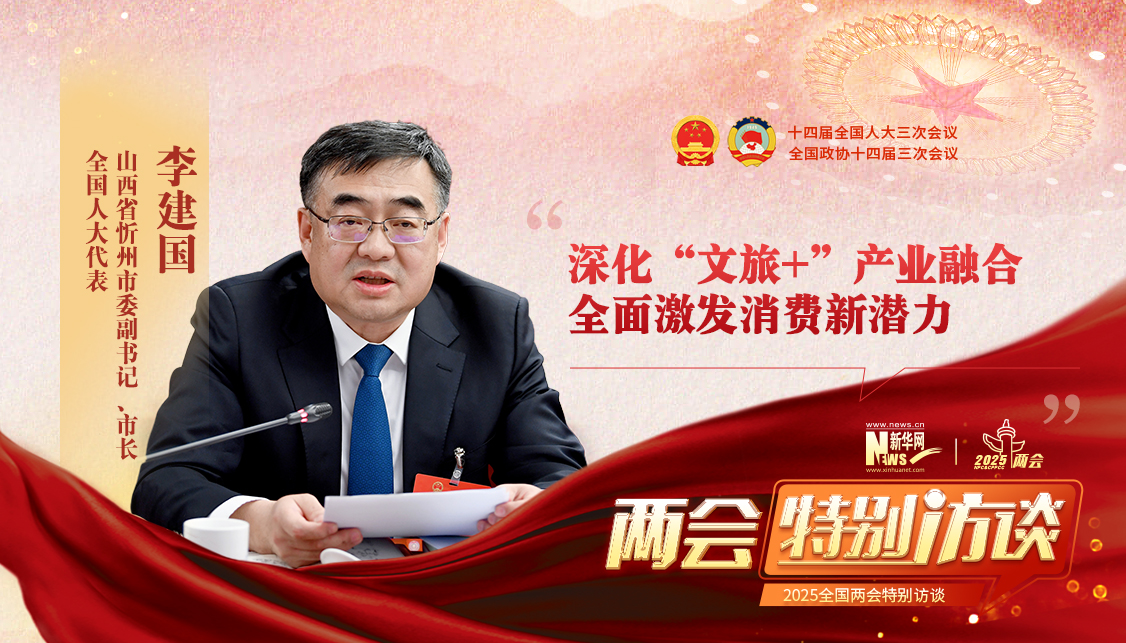 新华访谈丨李建国代表：深化“文旅+”产业融合 全面激发消费新潜力(图1)