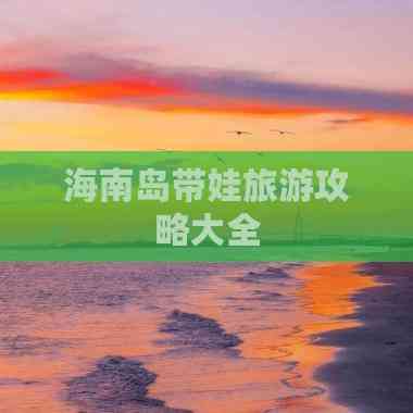 海南岛带娃旅游攻略大全(图2)