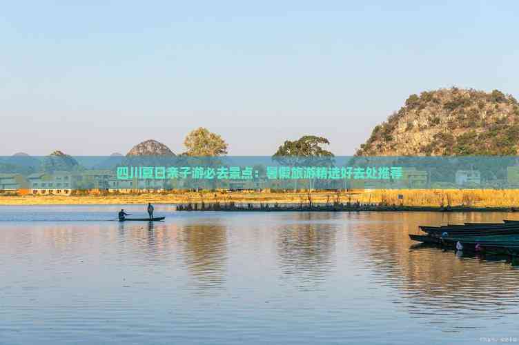 四川夏日亲子游必去景点：暑假旅游精选好去处推荐(图2)