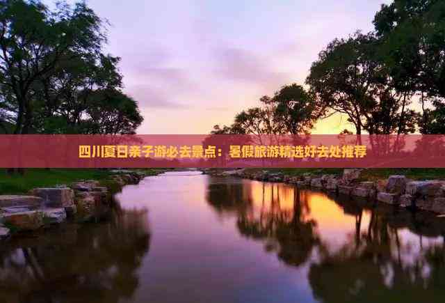 四川夏日亲子游必去景点：暑假旅游精选好去处推荐(图1)