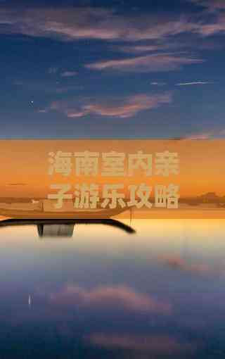 海南室内亲子游乐攻略：探寻亲子互动好去处(图1)