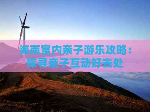 海南室内亲子游乐攻略：探寻亲子互动好去处(图3)