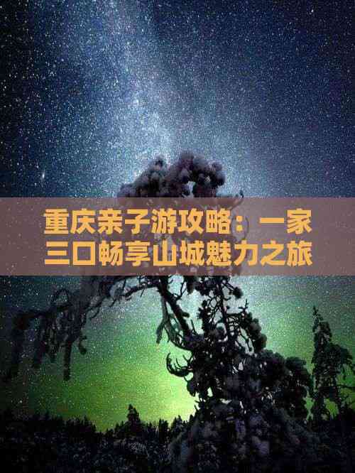 重庆亲子游攻略：一家三口畅享山城魅力之旅(图3)
